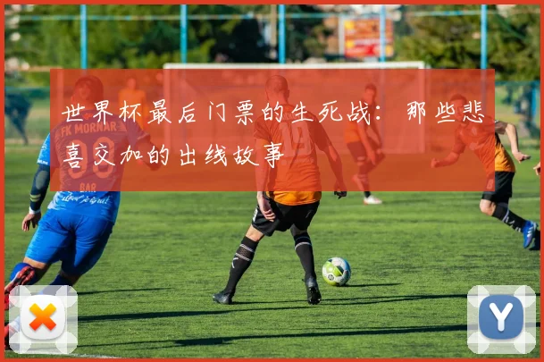 世界杯最后门票的生死战：那些悲喜交加的出线故事