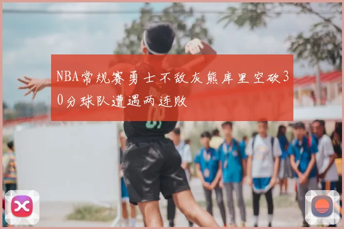 NBA常规赛勇士不敌灰熊库里空砍30分球队遭遇两连败