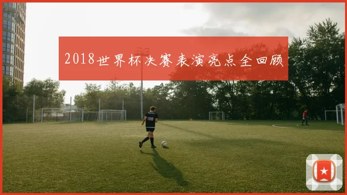2018世界杯决赛表演亮点全回顾