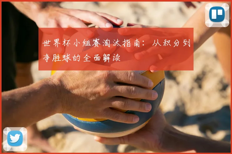 世界杯小组赛淘汰指南:从积分到净胜球的全面解读