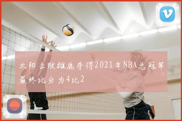 太阳击败雄鹿夺得2021年NBA总冠军最终比分为4比2