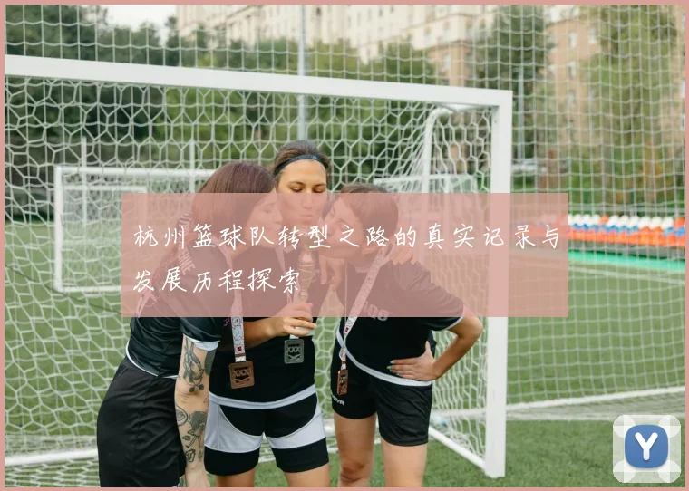杭州篮球队转型之路的真实记录与发展历程探索