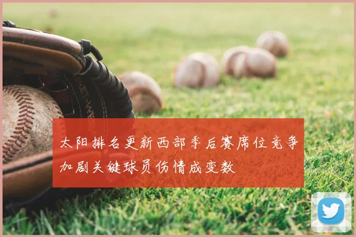 太阳排名更新西部季后赛席位竞争加剧关键球员伤情成变数