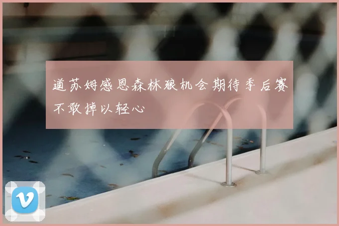 道苏姆感恩森林狼机会期待季后赛不敢掉以轻心