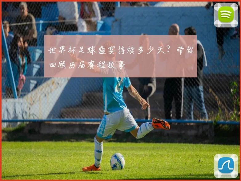 世界杯足球盛宴持续多少天？带你回顾历届赛程故事