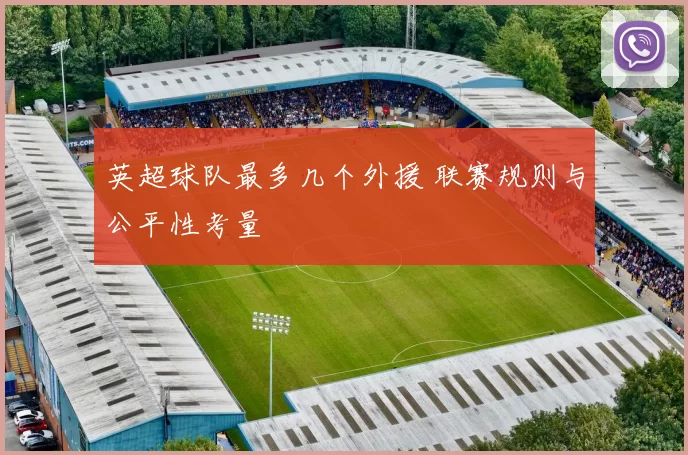 英超球队最多几个外援 联赛规则与公平性考量