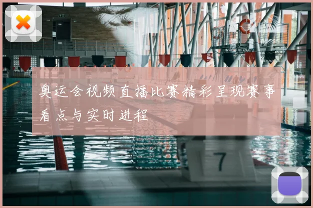 奥运会视频直播比赛精彩呈现赛事看点与实时进程