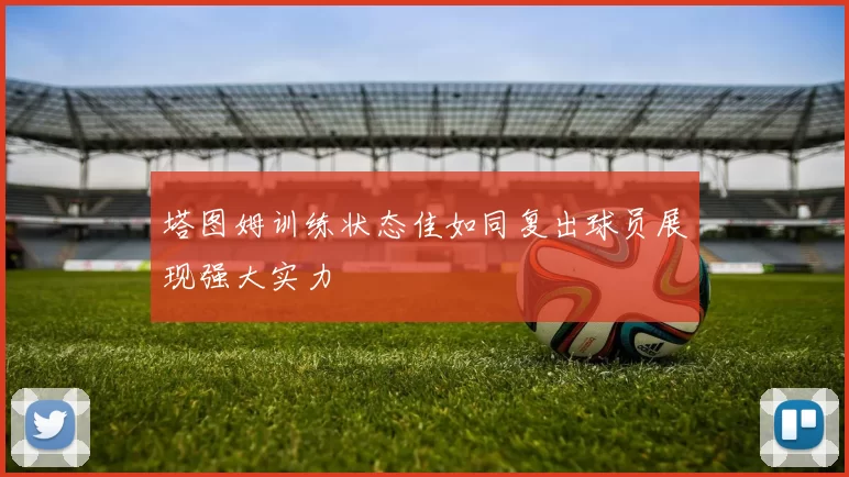 塔图姆训练状态佳如同复出球员展现强大实力