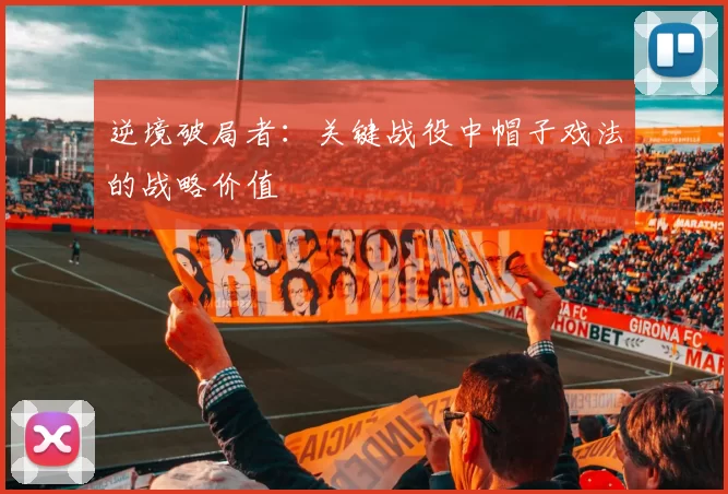 逆境破局者：关键战役中帽子戏法的战略价值