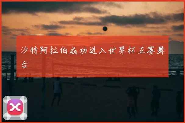 沙特阿拉伯成功进入世界杯正赛舞台