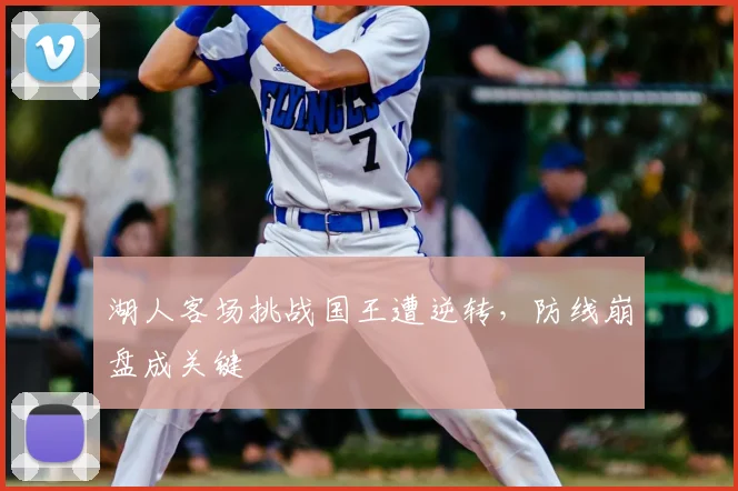湖人客场挑战国王遭逆转，防线崩盘成关键