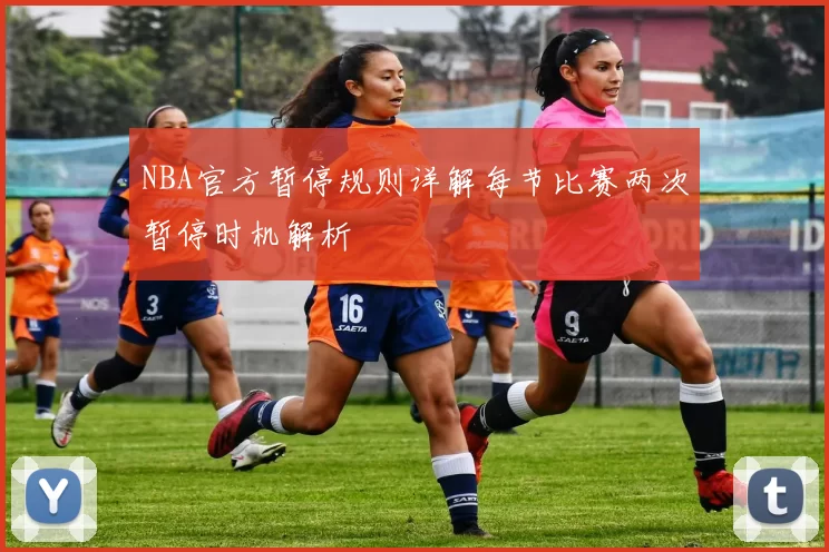 NBA官方暂停规则详解每节比赛两次暂停时机解析