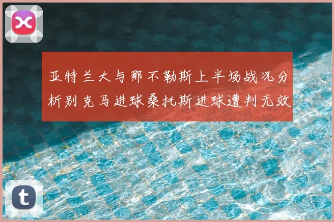 亚特兰大与那不勒斯上半场战况分析别克马进球桑托斯进球遭判无效
