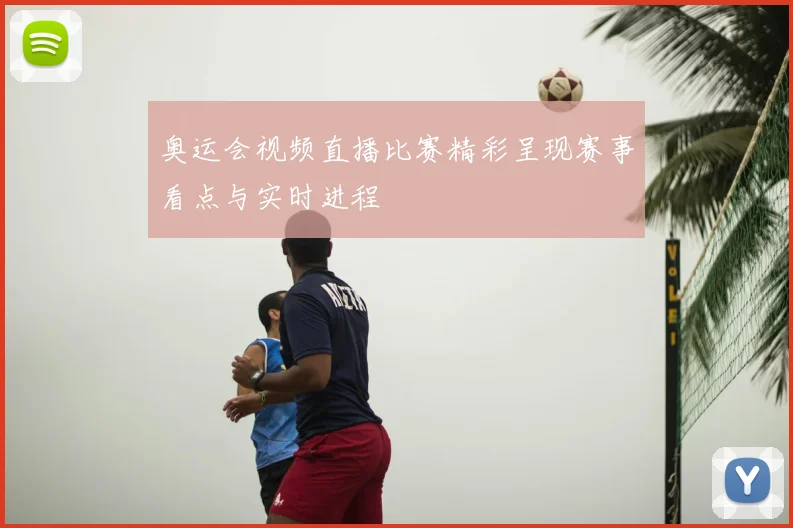 奥运会视频直播比赛精彩呈现赛事看点与实时进程