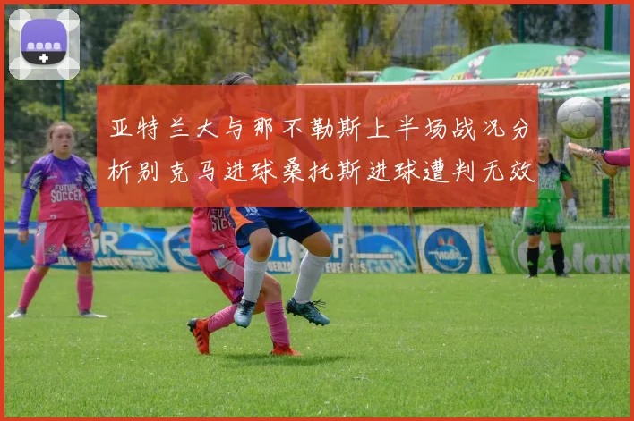 亚特兰大与那不勒斯上半场战况分析别克马进球桑托斯进球遭判无效