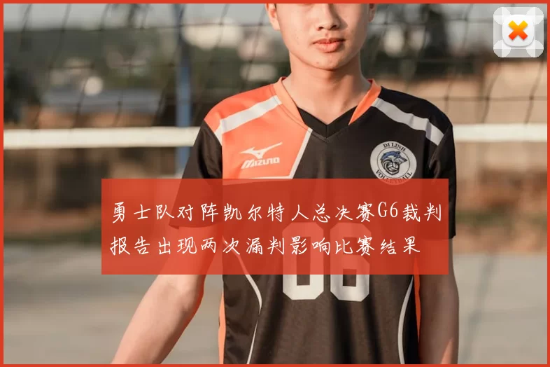 勇士队对阵凯尔特人总决赛G6裁判报告出现两次漏判影响比赛结果