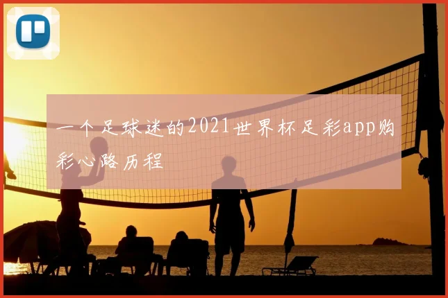一个足球迷的2021世界杯足彩app购彩心路历程