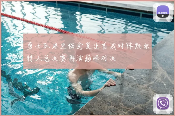 勇士队库里伤愈复出首战对阵凯尔特人总决赛再演巅峰对决