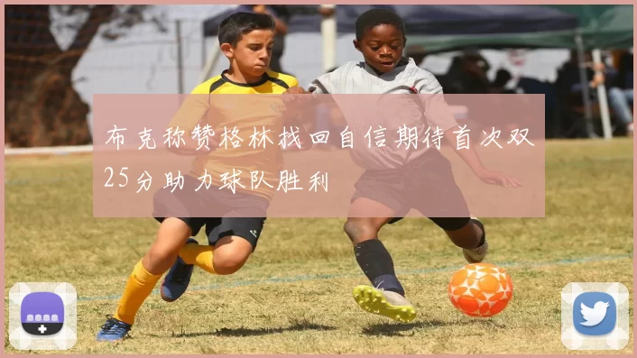 布克称赞格林找回自信期待首次双25分助力球队胜利