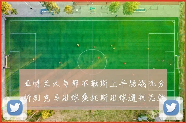 亚特兰大与那不勒斯上半场战况分析别克马进球桑托斯进球遭判无效