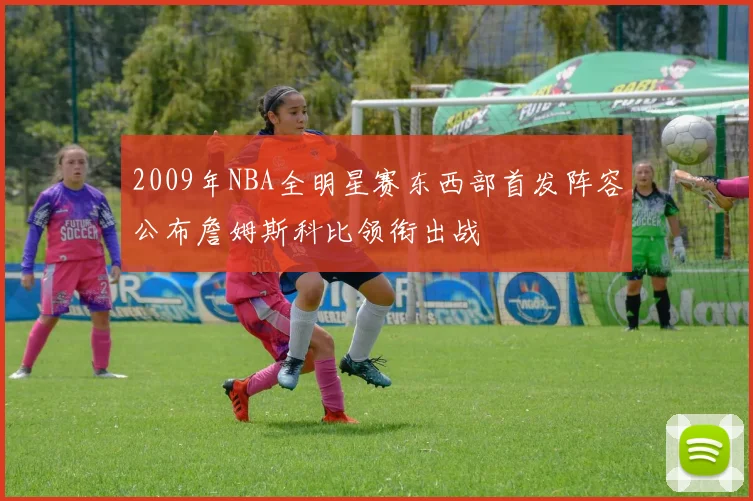 2009年NBA全明星赛东西部首发阵容公布詹姆斯科比领衔出战