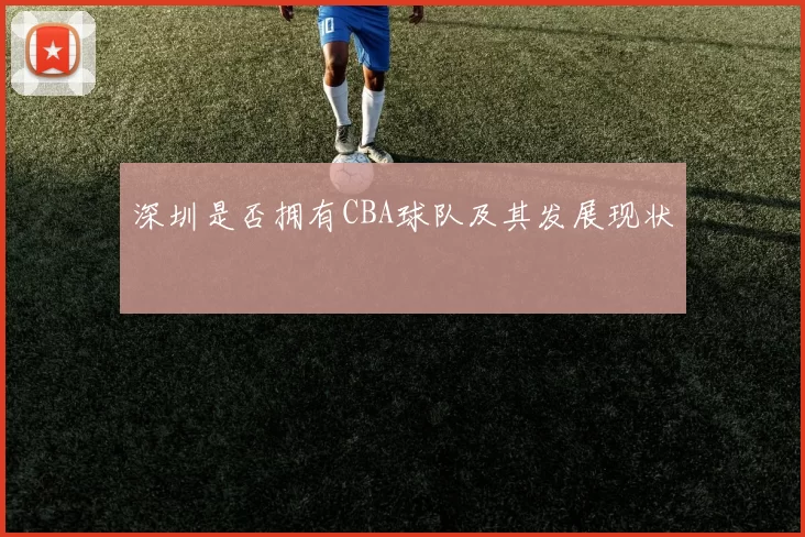 深圳是否拥有CBA球队及其发展现状