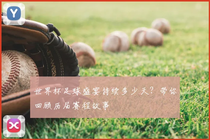 世界杯足球盛宴持续多少天？带你回顾历届赛程故事