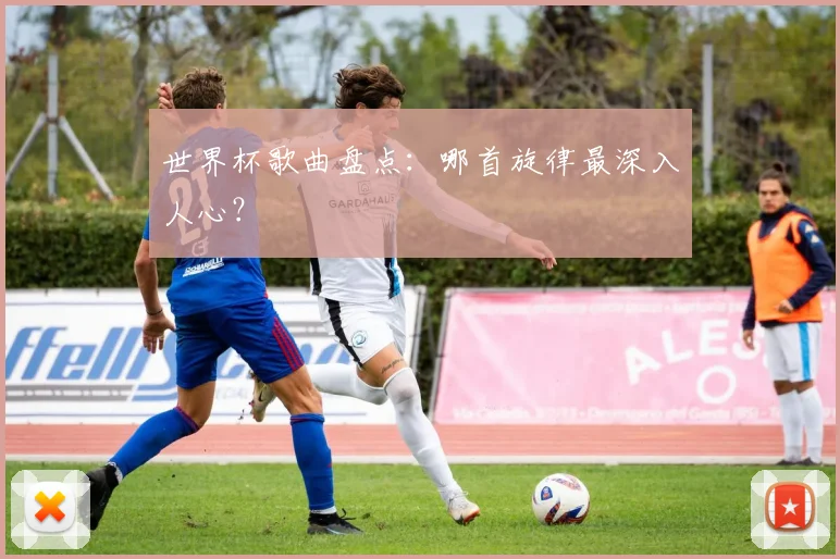 世界杯歌曲盘点：哪首旋律最深入人心？