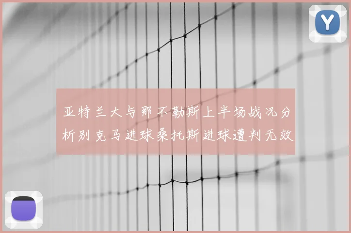 亚特兰大与那不勒斯上半场战况分析别克马进球桑托斯进球遭判无效