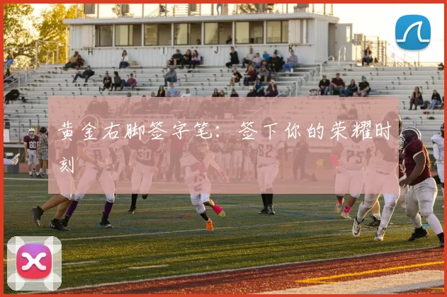 黄金右脚签字笔：签下你的荣耀时刻