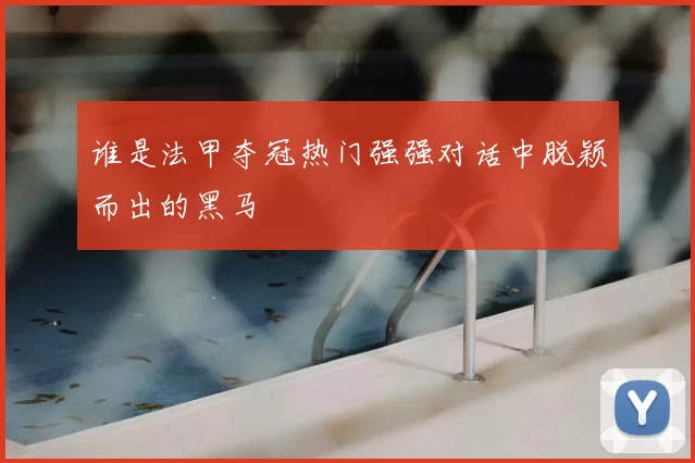 谁是法甲夺冠热门强强对话中脱颖而出的黑马