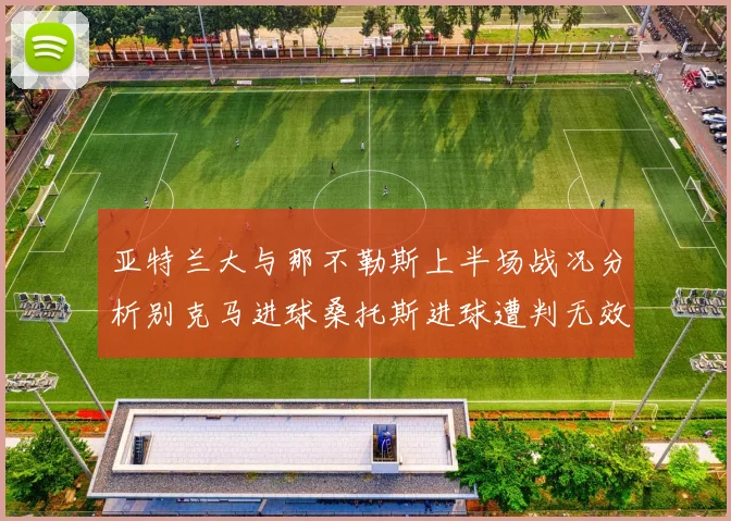 亚特兰大与那不勒斯上半场战况分析别克马进球桑托斯进球遭判无效