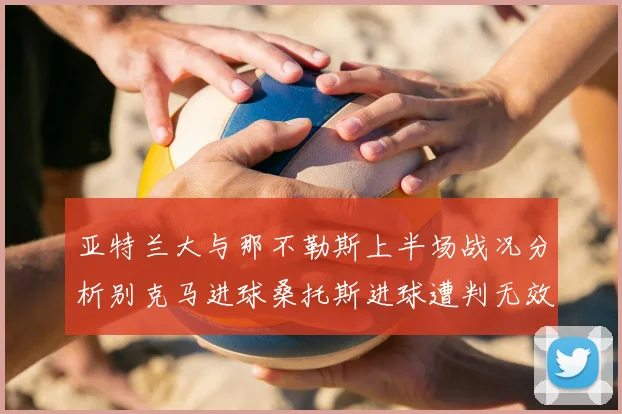 亚特兰大与那不勒斯上半场战况分析别克马进球桑托斯进球遭判无效