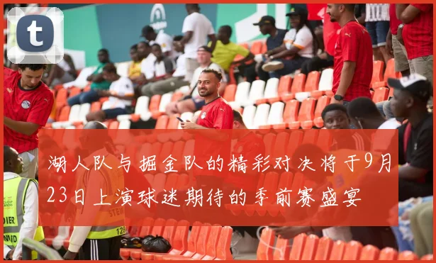 湖人队与掘金队的精彩对决将于9月23日上演球迷期待的季前赛盛宴