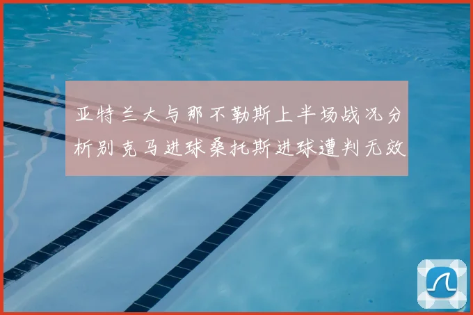 亚特兰大与那不勒斯上半场战况分析别克马进球桑托斯进球遭判无效