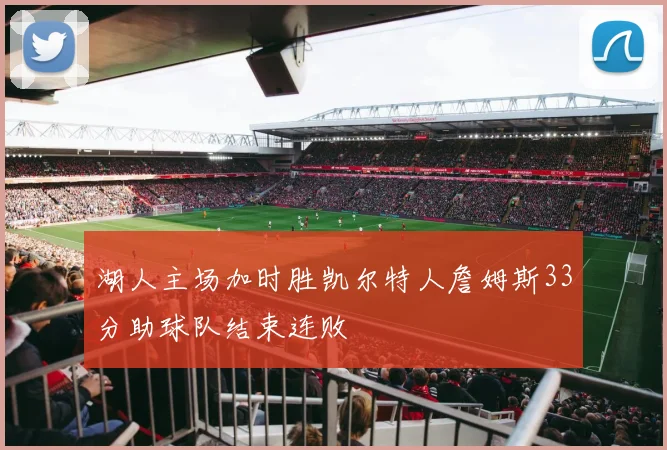 湖人主场加时胜凯尔特人詹姆斯33分助球队结束连败