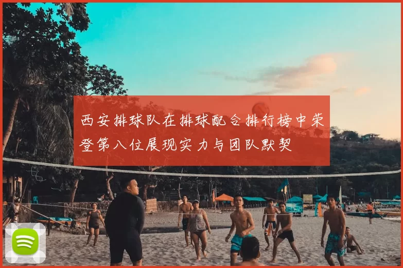 西安排球队在排球配合排行榜中荣登第八位展现实力与团队默契