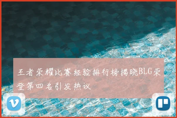 王者荣耀比赛经验排行榜揭晓BLG荣登第四名引发热议