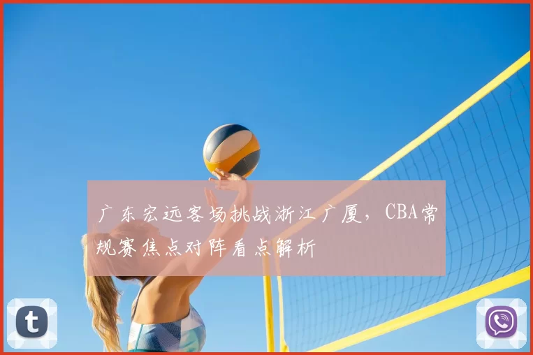 广东宏远客场挑战浙江广厦，CBA常规赛焦点对阵看点解析