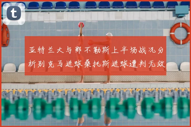 亚特兰大与那不勒斯上半场战况分析别克马进球桑托斯进球遭判无效