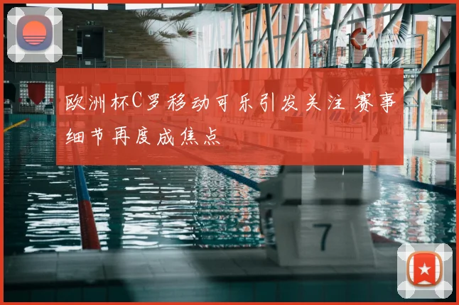 欧洲杯C罗移动可乐引发关注 赛事细节再度成焦点