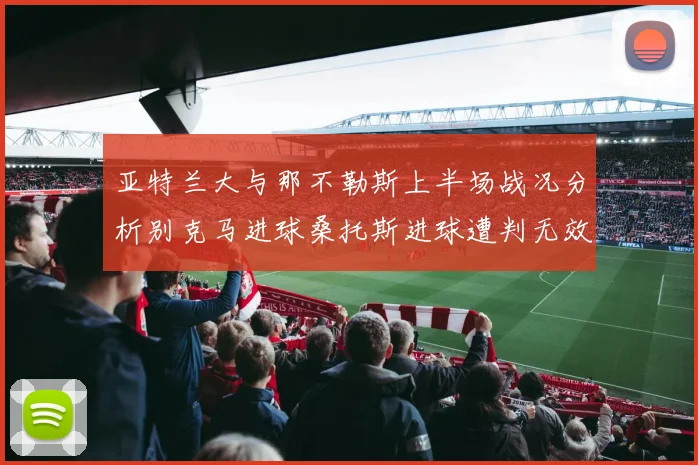 亚特兰大与那不勒斯上半场战况分析别克马进球桑托斯进球遭判无效