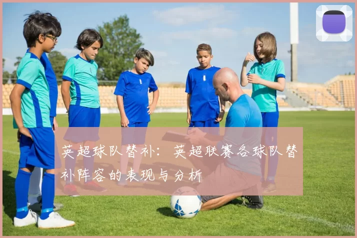 英超球队替补：英超联赛各球队替补阵容的表现与分析