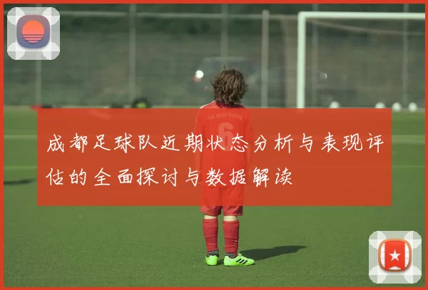 成都足球队近期状态分析与表现评估的全面探讨与数据解读