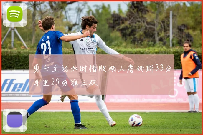 勇士主场加时惜败湖人詹姆斯33分库里29分准三双