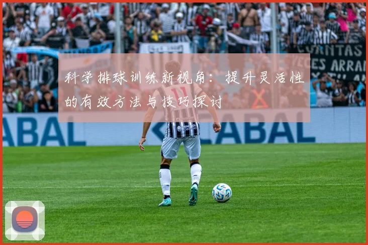 科学排球训练新视角：提升灵活性的有效方法与技巧探讨