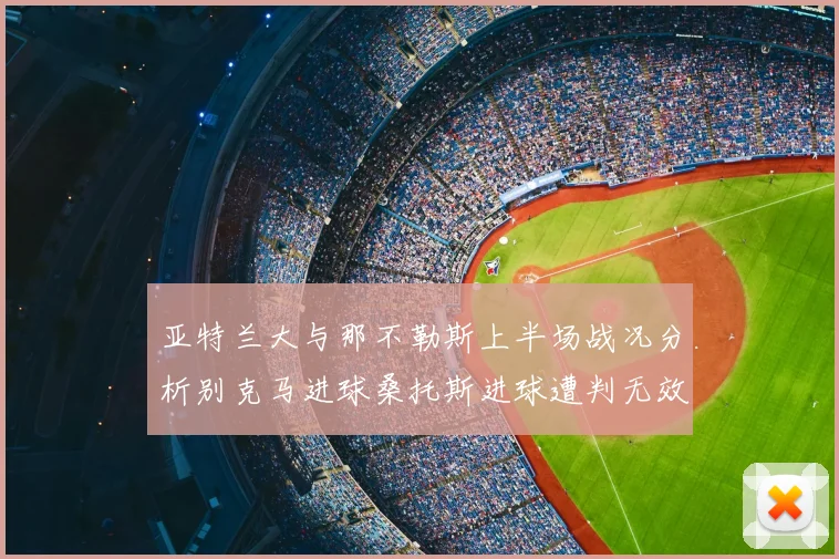 亚特兰大与那不勒斯上半场战况分析别克马进球桑托斯进球遭判无效