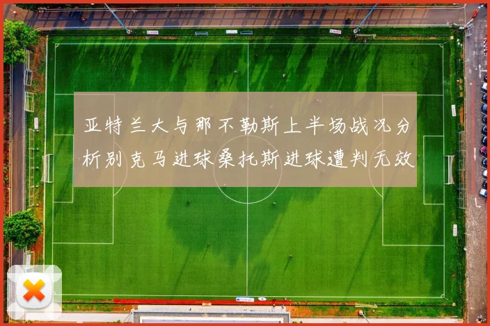 亚特兰大与那不勒斯上半场战况分析别克马进球桑托斯进球遭判无效
