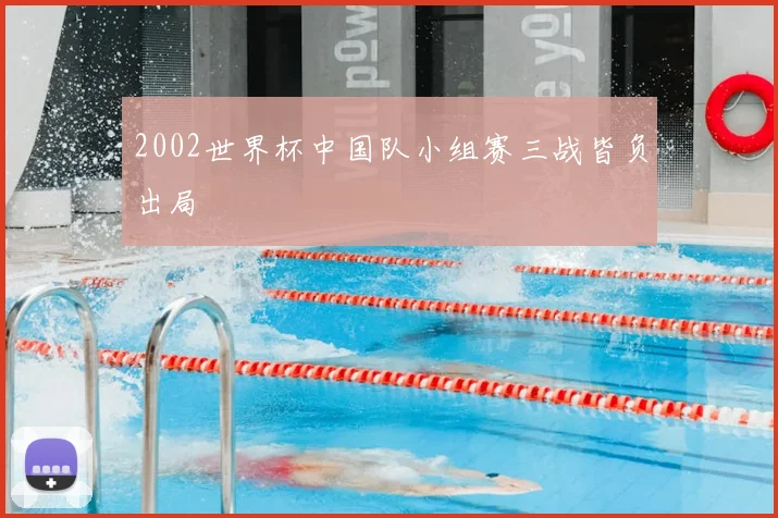 2002世界杯中国队小组赛三战皆负出局