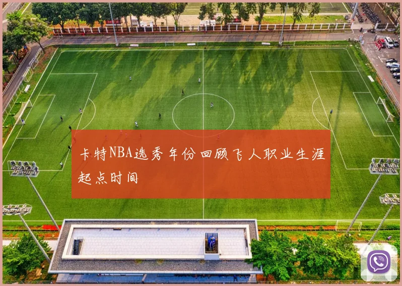 卡特NBA选秀年份回顾飞人职业生涯起点时间